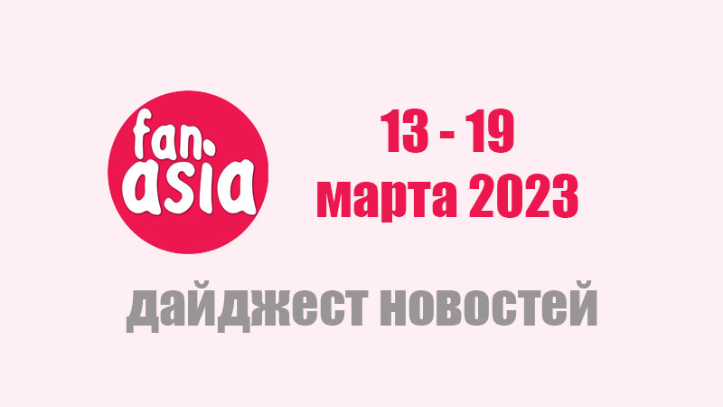 FanAsia Дайджест новостей дорам и к-поп за 13 - 19 марта 2023 г.