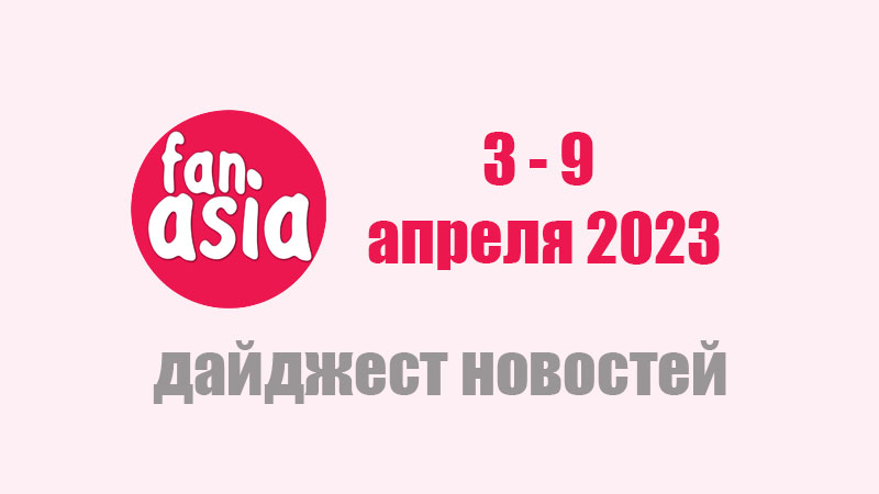 FanAsia - Дайджест новостей дорам и к-поп за 3 - 9 апреля 2023 г.