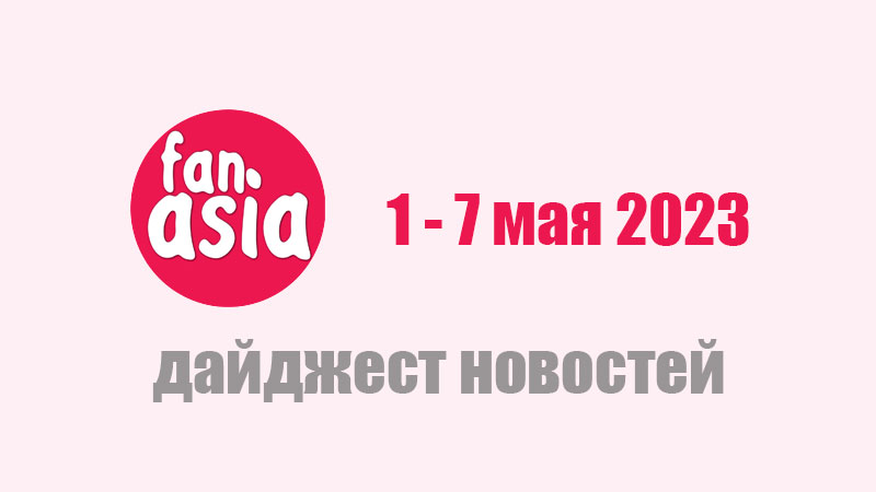 Fanasia - Дайджест новостей дорам и к-поп за 1 - 7 мая 2023 г.